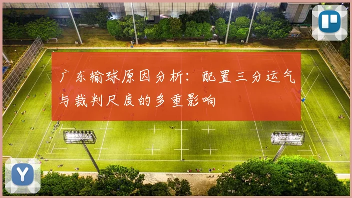 广东输球原因分析：配置三分运气与裁判尺度的多重影响