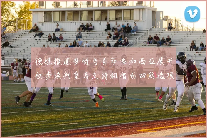 德媒报道多特与贡萨洛加西亚展开初步谈判皇马支持租借或回购选项