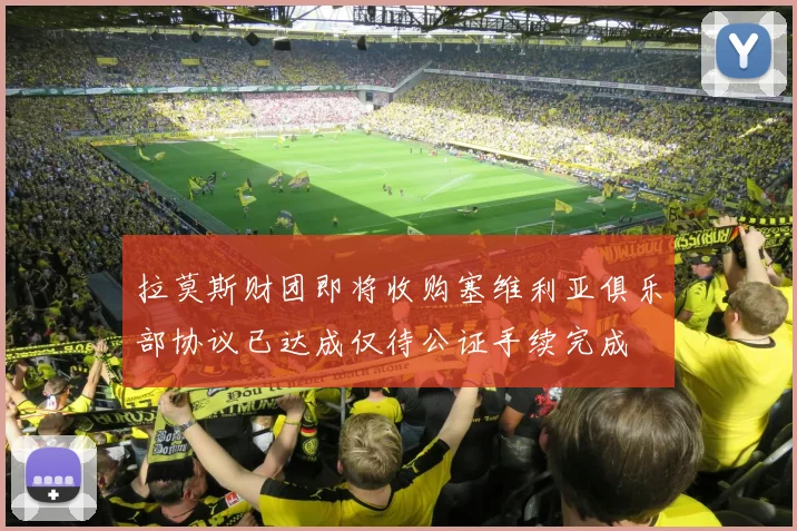 拉莫斯财团即将收购塞维利亚俱乐部协议已达成仅待公证手续完成