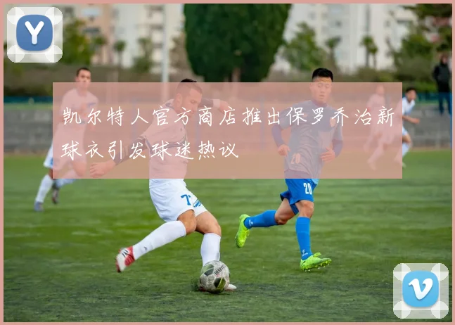 凯尔特人官方商店推出保罗乔治新球衣引发球迷热议