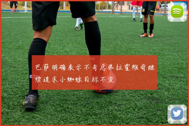 巴萨明确表示不考虑弗拉霍维奇继续追求小蜘蛛目标不变