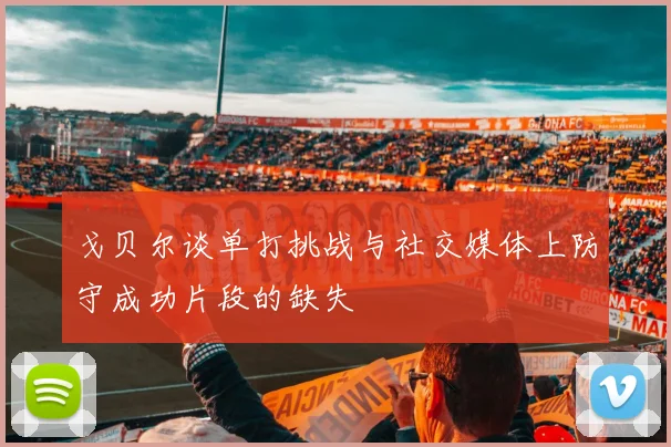 戈贝尔谈单打挑战与社交媒体上防守成功片段的缺失
