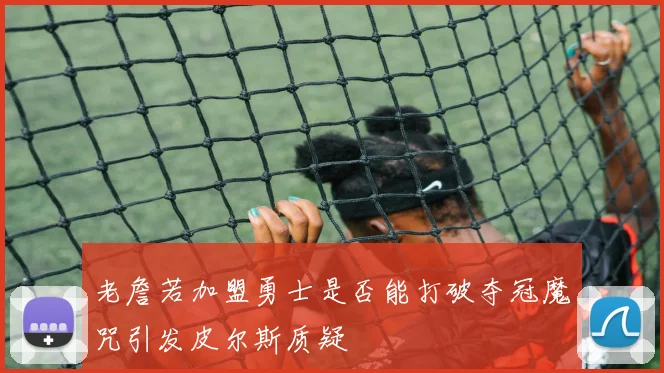 老詹若加盟勇士是否能打破夺冠魔咒引发皮尔斯质疑