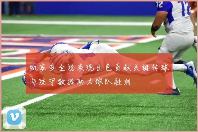 凯塞多全场表现出色贡献关键传球与防守数据助力球队胜利