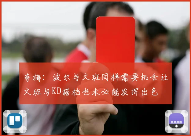 夸梅：波尔与文班同样需要机会让文班与KD搭档也未必能发挥出色