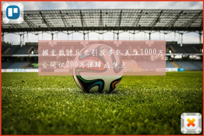 掘金裁掉瓦兰引发多队关注1000万合同仅200万保障成焦点