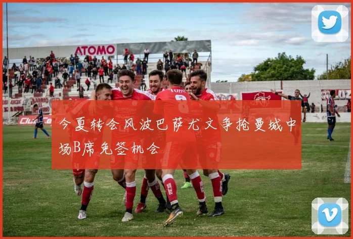 今夏转会风波巴萨尤文争抢曼城中场B席免签机会
