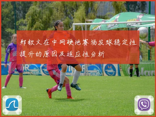 郑钦文在中网硬地赛场发球稳定性提升的原因及适应性分析