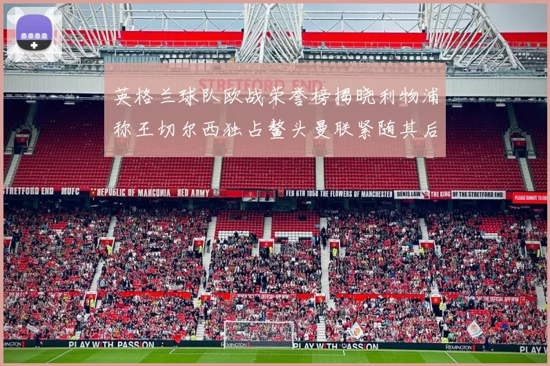 英格兰球队欧战荣誉榜揭晓利物浦称王切尔西独占鳌头曼联紧随其后