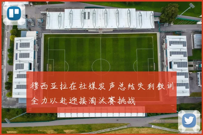 穆西亚拉在社媒发声总结失利教训全力以赴迎接淘汰赛挑战